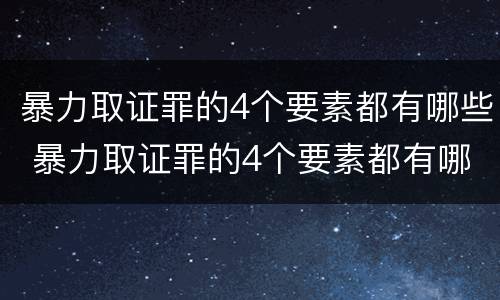 暴力取证罪的4个要素都有哪些 暴力取证罪的4个要素都有哪些呢