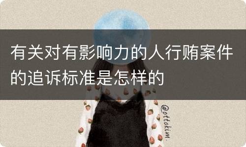 有关对有影响力的人行贿案件的追诉标准是怎样的