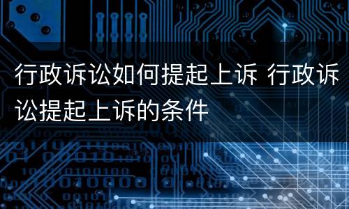 行政诉讼如何提起上诉 行政诉讼提起上诉的条件