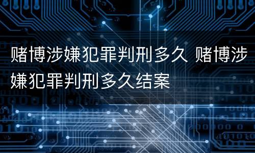赌博涉嫌犯罪判刑多久 赌博涉嫌犯罪判刑多久结案