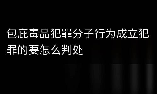 包庇毒品犯罪分子行为成立犯罪的要怎么判处