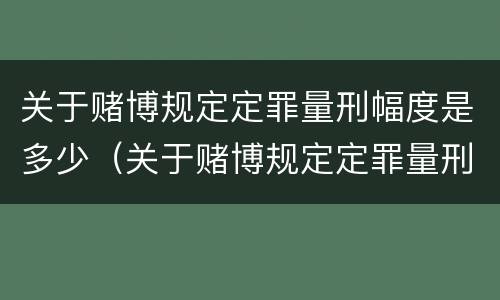 关于赌博规定定罪量刑幅度是多少（关于赌博规定定罪量刑幅度是多少）