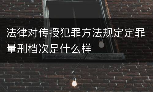 法律对传授犯罪方法规定定罪量刑档次是什么样