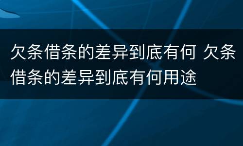 欠条借条的差异到底有何 欠条借条的差异到底有何用途