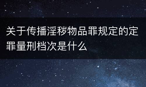 关于传播淫秽物品罪规定的定罪量刑档次是什么