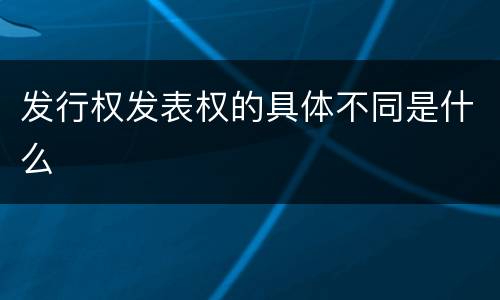 发行权发表权的具体不同是什么