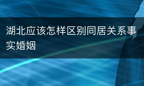 湖北应该怎样区别同居关系事实婚姻