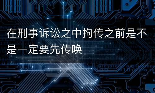 在刑事诉讼之中拘传之前是不是一定要先传唤