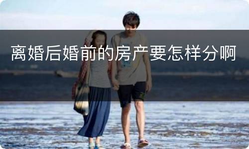 离婚后婚前的房产要怎样分啊