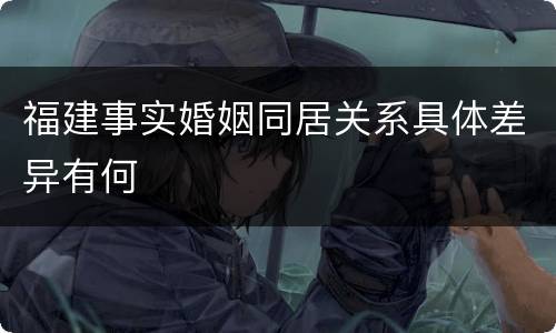 福建事实婚姻同居关系具体差异有何