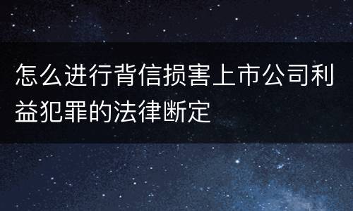 怎么进行背信损害上市公司利益犯罪的法律断定