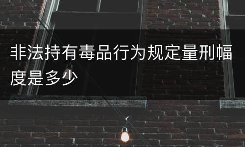 非法持有毒品行为规定量刑幅度是多少