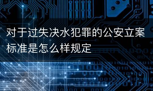 对于过失决水犯罪的公安立案标准是怎么样规定