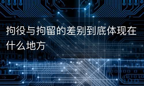 拘役与拘留的差别到底体现在什么地方
