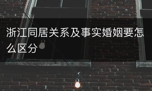 浙江同居关系及事实婚姻要怎么区分