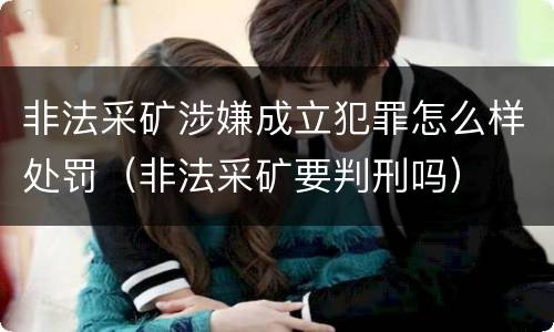 非法采矿涉嫌成立犯罪怎么样处罚（非法采矿要判刑吗）