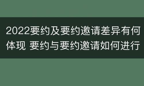 2022要约及要约邀请差异有何体现 要约与要约邀请如何进行有效区分?