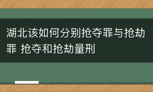 湖北该如何分别抢夺罪与抢劫罪 抢夺和抢劫量刑