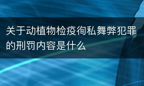 关于动植物检疫徇私舞弊犯罪的刑罚内容是什么