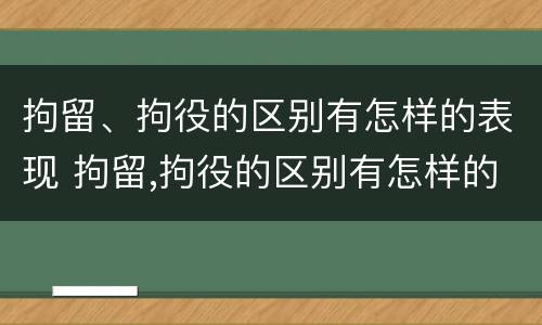拘留、拘役的区别有怎样的表现 拘留,拘役的区别有怎样的表现和影响