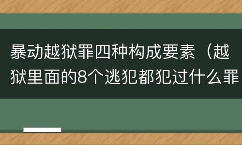暴动越狱罪四种构成要素（越狱里面的8个逃犯都犯过什么罪）