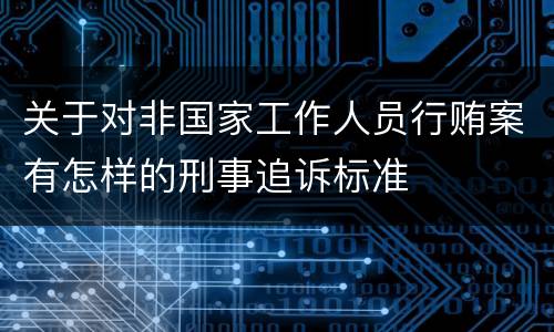 关于对非国家工作人员行贿案有怎样的刑事追诉标准
