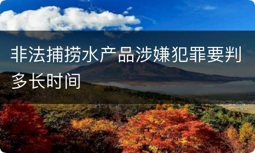 非法捕捞水产品涉嫌犯罪要判多长时间
