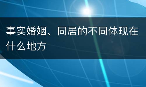 事实婚姻、同居的不同体现在什么地方