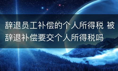 辞退员工补偿的个人所得税 被辞退补偿要交个人所得税吗