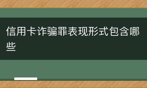 信用卡诈骗罪表现形式包含哪些