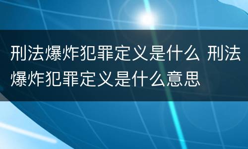 刑法爆炸犯罪定义是什么 刑法爆炸犯罪定义是什么意思