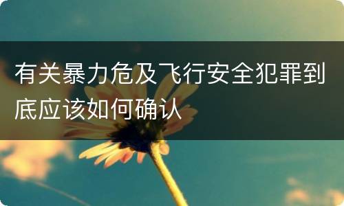 有关暴力危及飞行安全犯罪到底应该如何确认