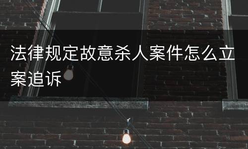 法律规定故意杀人案件怎么立案追诉