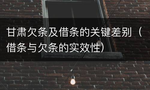 甘肃欠条及借条的关键差别（借条与欠条的实效性）