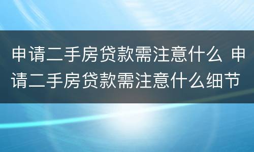 申请二手房贷款需注意什么 申请二手房贷款需注意什么细节