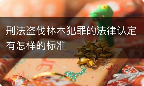 刑法盗伐林木犯罪的法律认定有怎样的标准