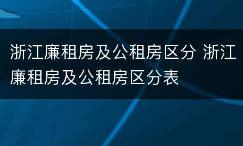 浙江廉租房及公租房区分 浙江廉租房及公租房区分表