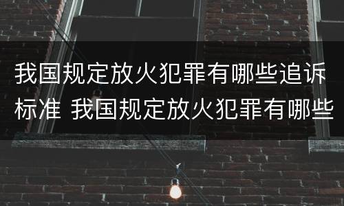 我国规定放火犯罪有哪些追诉标准 我国规定放火犯罪有哪些追诉标准呢