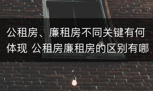 公租房、廉租房不同关键有何体现 公租房廉租房的区别有哪些