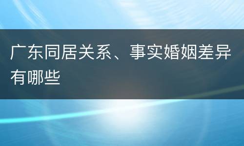 广东同居关系、事实婚姻差异有哪些