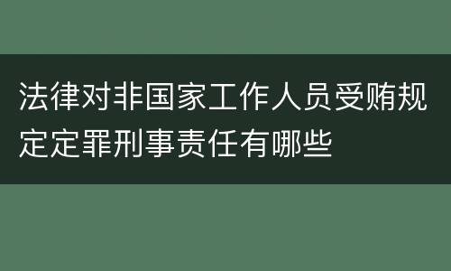 法律对非国家工作人员受贿规定定罪刑事责任有哪些