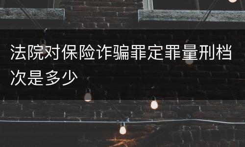 法院对保险诈骗罪定罪量刑档次是多少