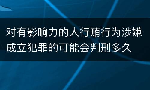 对有影响力的人行贿行为涉嫌成立犯罪的可能会判刑多久