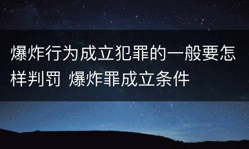 爆炸行为成立犯罪的一般要怎样判罚 爆炸罪成立条件