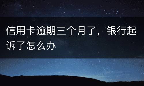 信用卡逾期三个月了，银行起诉了怎么办