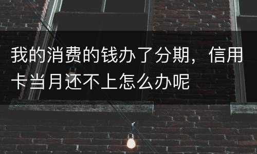 我的消费的钱办了分期，信用卡当月还不上怎么办呢