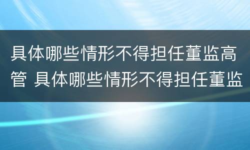 具体哪些情形不得担任董监高管 具体哪些情形不得担任董监高管职务