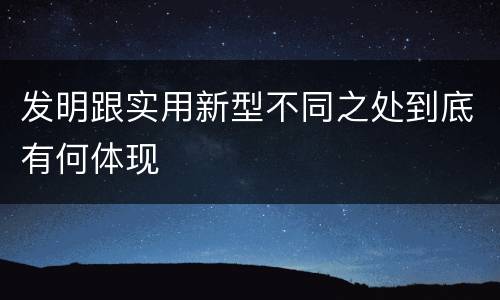 发明跟实用新型不同之处到底有何体现
