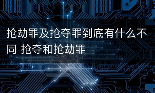 抢劫罪及抢夺罪到底有什么不同 抢夺和抢劫罪