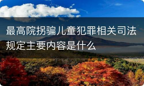 最高院拐骗儿童犯罪相关司法规定主要内容是什么